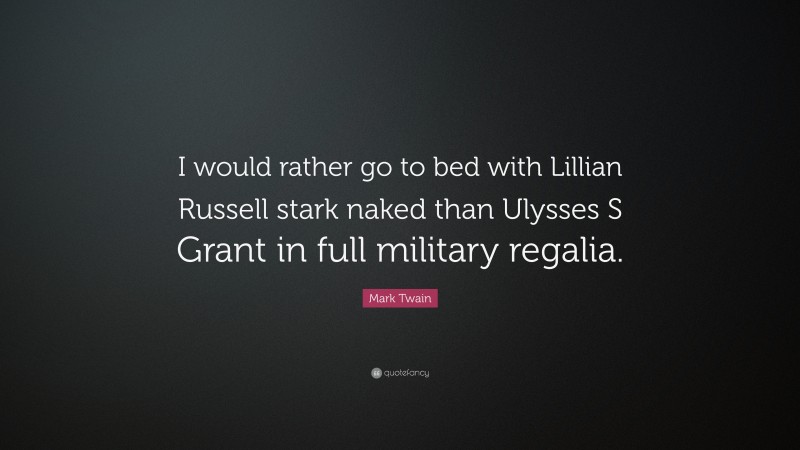 Mark Twain Quote: “I would rather go to bed with Lillian Russell stark naked than Ulysses S Grant in full military regalia.”