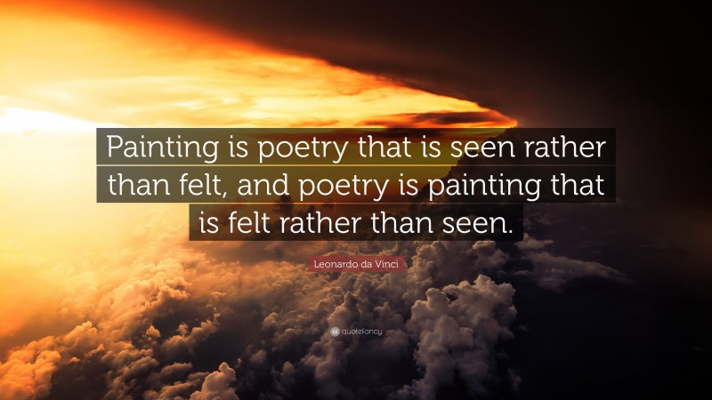 Leonardo da Vinci Quote: “Painting is poetry that is seen rather than felt, and poetry is painting that is felt rather than seen.”