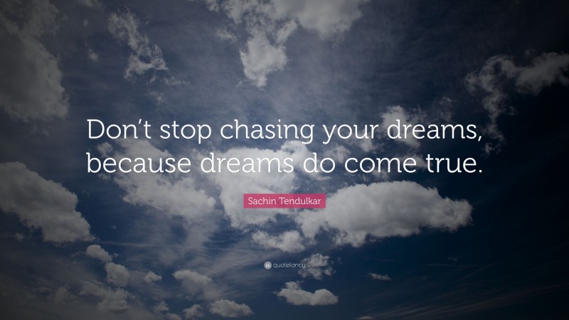 Sachin Tendulkar Quote: “Don’t stop chasing your dreams, because dreams do come true.”