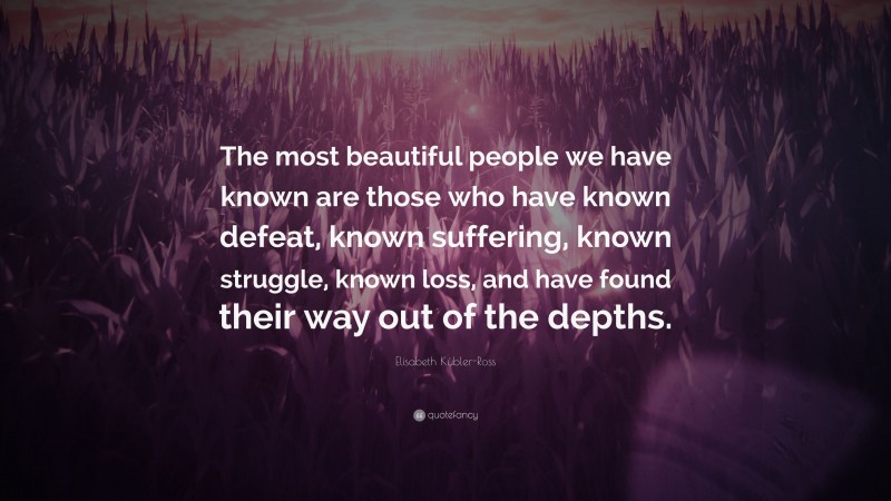 Elisabeth Kübler-Ross Quote: “The most beautiful people we have known ...
