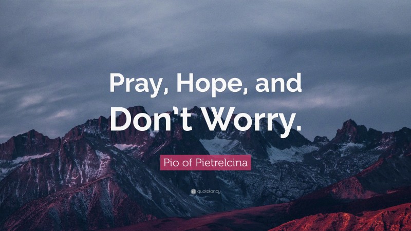 Pio of Pietrelcina Quote: “Pray, Hope, and Don’t Worry.”