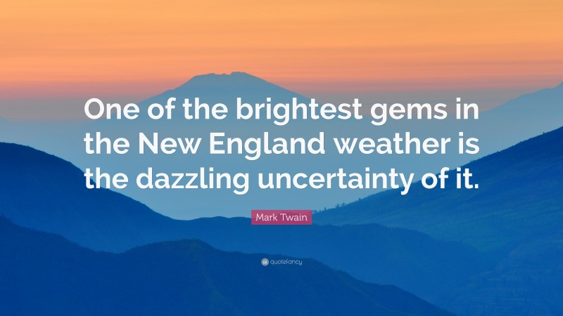 Mark Twain Quote: “One of the brightest gems in the New England weather is the dazzling uncertainty of it.”