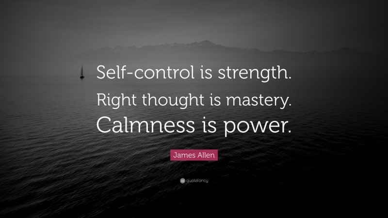 James Allen Quote: “Self-control is strength. Right thought is mastery ...