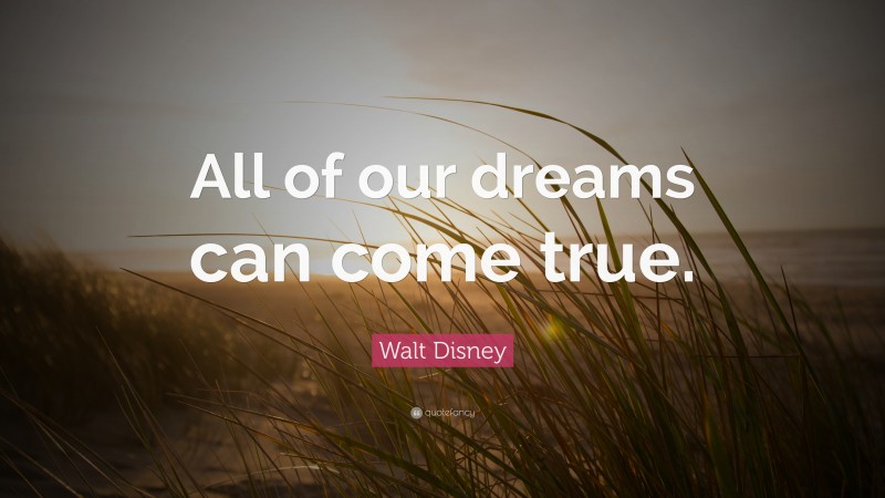 Walt Disney Quote “all Of Our Dreams Can Come True ”