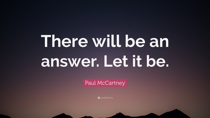 Paul McCartney Quote: “There will be an answer. Let it be.”