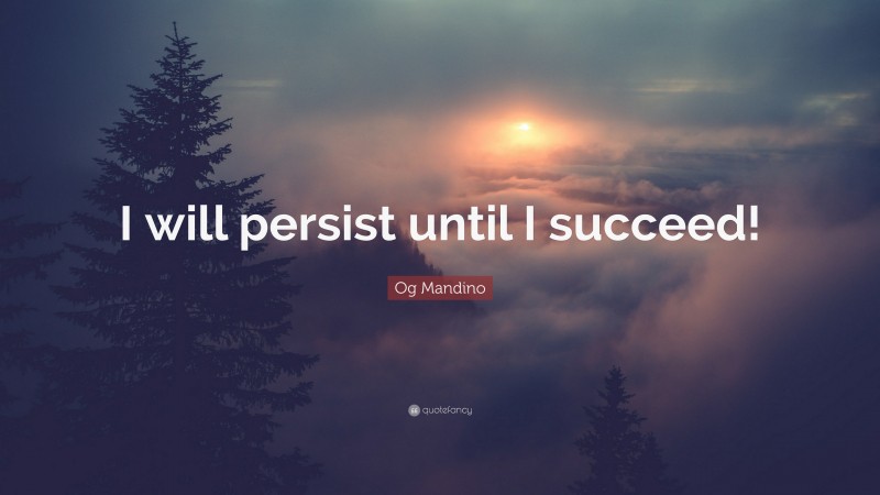 Og Mandino Quote: “I will persist until I succeed!”