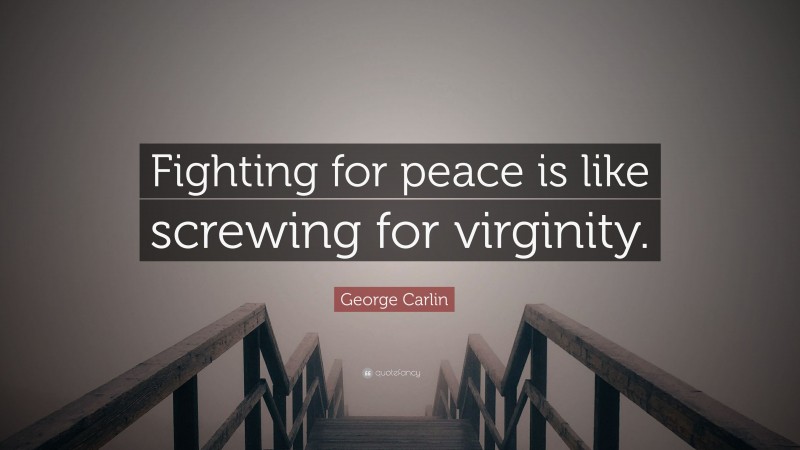 George Carlin Quote: “Fighting for peace is like screwing for virginity.”