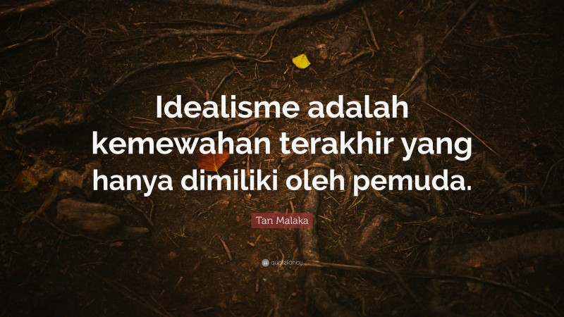 Tan Malaka Quote: “Idealisme adalah kemewahan terakhir yang hanya dimiliki oleh pemuda.”