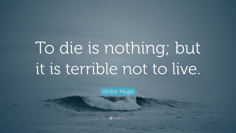 Victor Hugo Quote: “To die is nothing; but it is terrible not to live.”