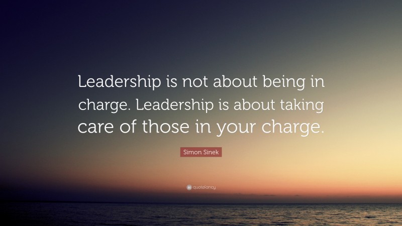 Simon Sinek Quote: “Leadership is not about being in charge. Leadership ...