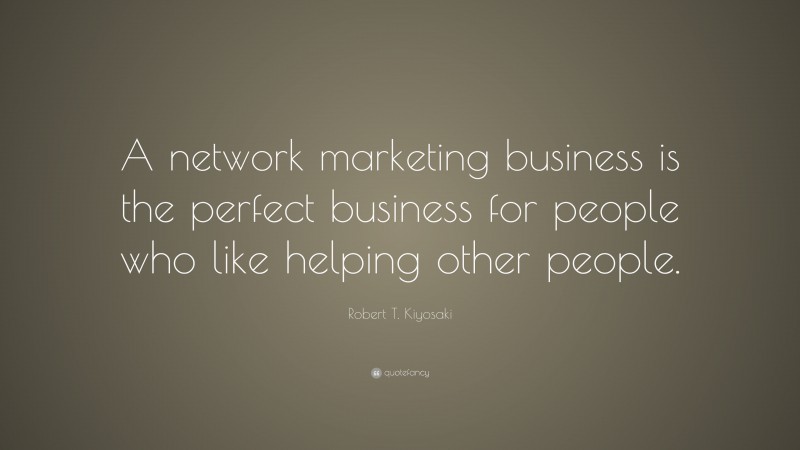 Robert T. Kiyosaki Quote: “A network marketing business is the perfect ...