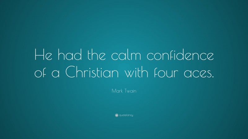 Mark Twain Quote: “He had the calm confidence of a Christian with four aces.”