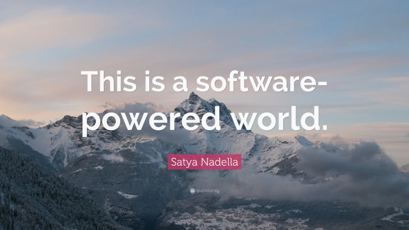 Satya Nadella Quote: “This is a software-powered world.”