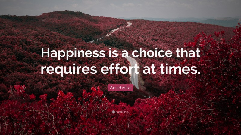 Aeschylus Quote: “Happiness is a choice that requires effort at times.”