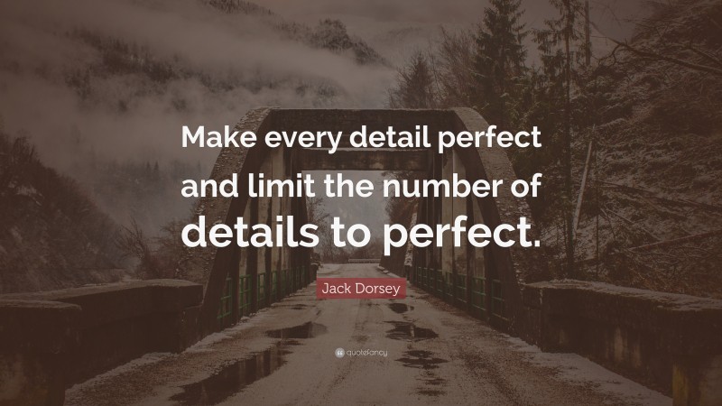 Jack Dorsey Quote: “Make every detail perfect and limit the number of details to perfect.”