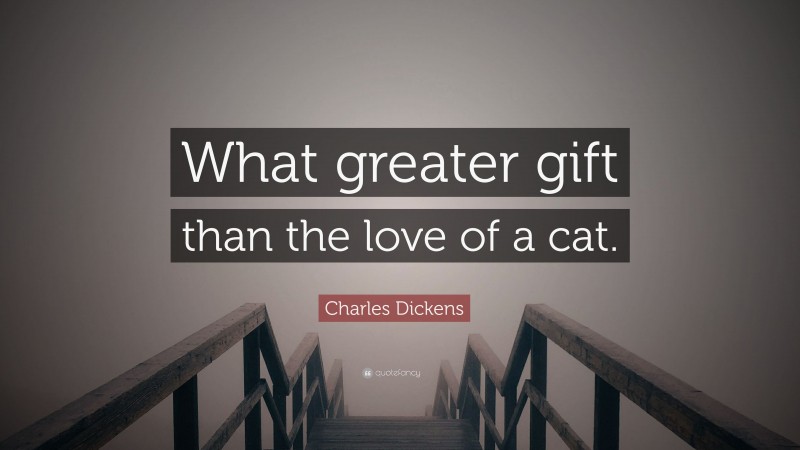 Charles Dickens Quote: “What greater gift than the love of a cat.”