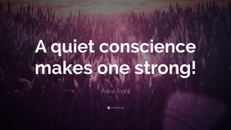Anne Frank Quote: “A quiet conscience makes one strong!”