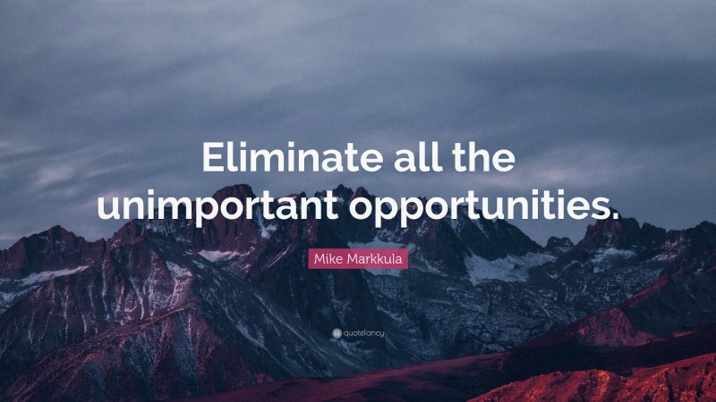 Mike Markkula Quote: “Eliminate all the unimportant opportunities.”