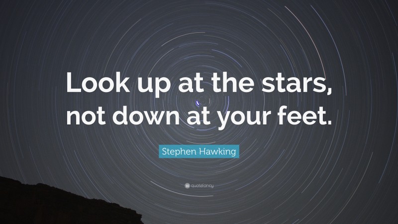 Stephen Hawking Quote: “Look up at the stars, not down at your feet.”