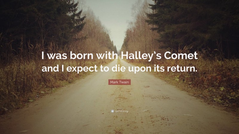 Mark Twain Quote: “I was born with Halley’s Comet and I expect to die upon its return.”