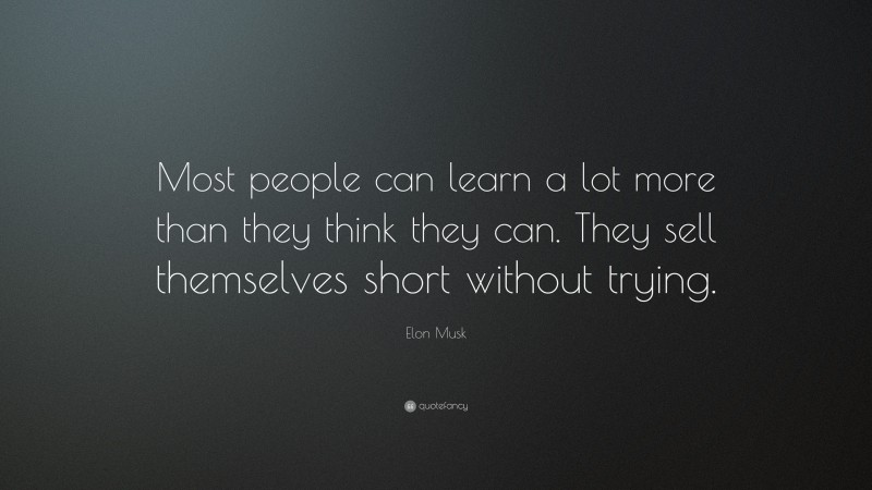 Elon Musk Quote: “Most people can learn a lot more than they think they can. They sell themselves short without trying.”