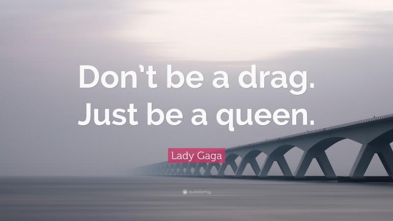 Lady Gaga Quote: “Don’t be a drag. Just be a queen.”