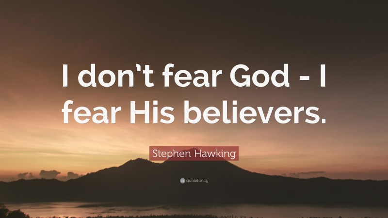 Stephen Hawking Quote: “I don’t fear God - I fear His believers.”