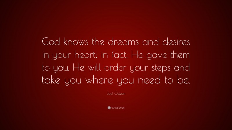 Joel Osteen Quote: “God knows the dreams and desires in your heart; in ...