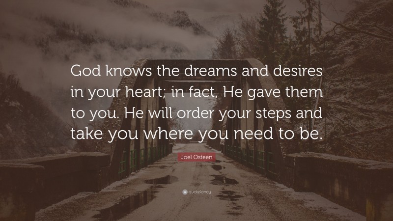 Joel Osteen Quote: “God knows the dreams and desires in your heart; in ...