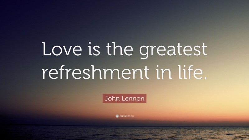 john-lennon-quote-love-is-the-greatest-refreshment-in-life