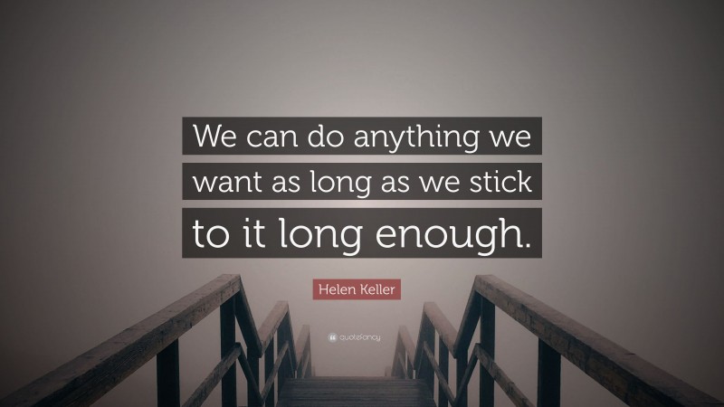 Helen Keller Quote: “We can do anything we want as long as we stick to it long enough.”