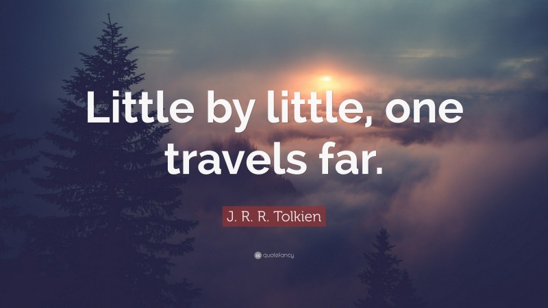 J. R. R. Tolkien Quote: “Little by little, one travels far.”