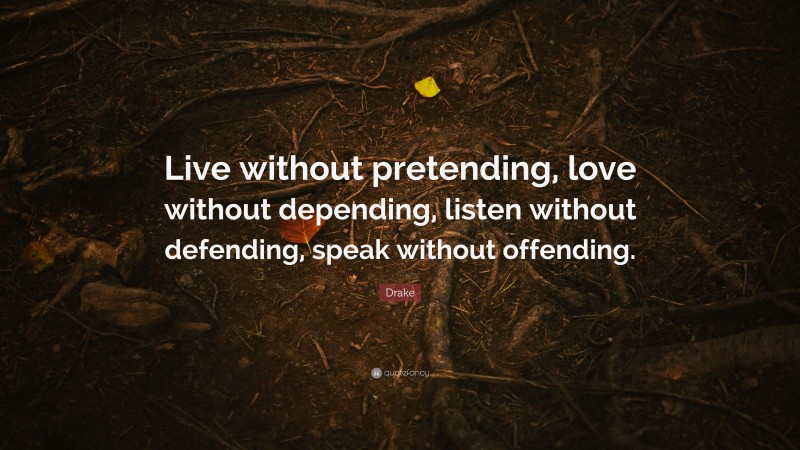 Drake Quote: “Live without pretending, love without depending, listen without defending, speak without offending.”