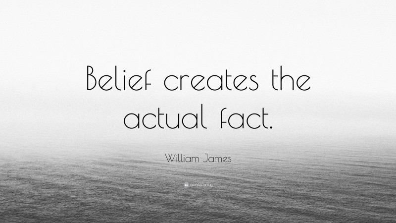 William James Quote: “Belief creates the actual fact.”