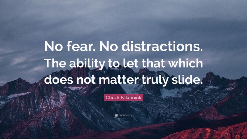 Chuck Palahniuk Quote: “No fear. No distractions. The ability to let that which does not matter truly slide.”