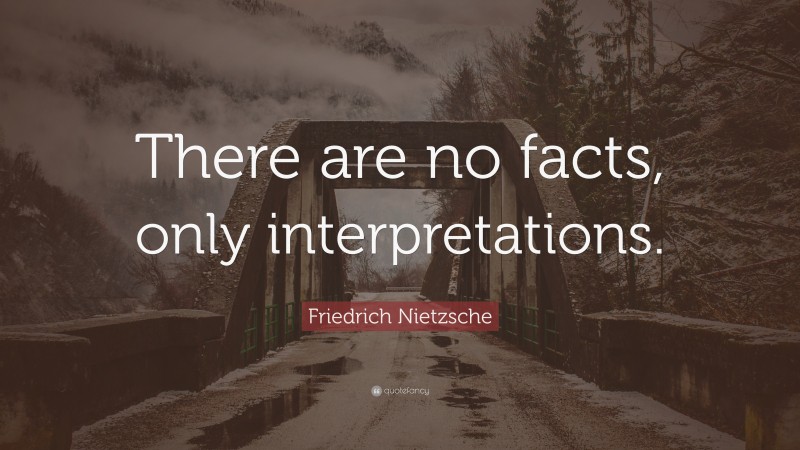 Friedrich Nietzsche Quote: “There are no facts, only interpretations.”