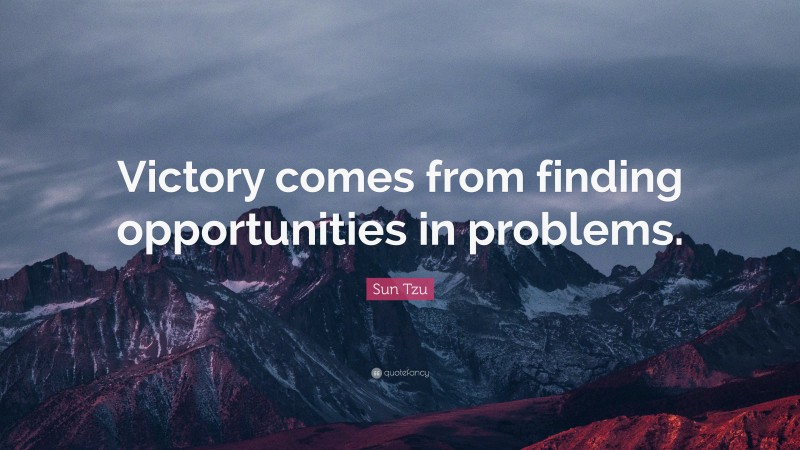 Sun Tzu Quote: “Victory comes from finding opportunities in problems.”