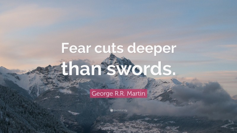 George R.R. Martin Quote: “Fear cuts deeper than swords.”