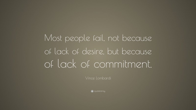 Vince Lombardi Quote: “Most people fail, not because of lack of desire, but because of lack of commitment.”