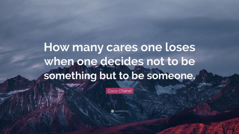 Coco Chanel Quote: “How many cares one loses when one decides not to be something but to be someone.”