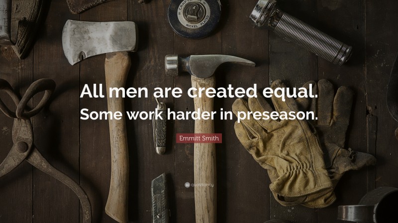 Emmitt Smith Quote: “All men are created equal. Some work harder in preseason.”