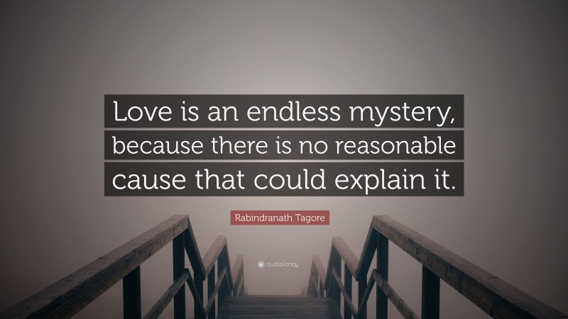 Rabindranath Tagore Quote: “Love is an endless mystery, because there is no reasonable cause that could explain it.”