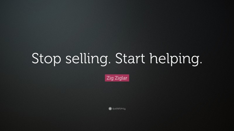 Zig Ziglar Quote: “Stop selling. Start helping.”