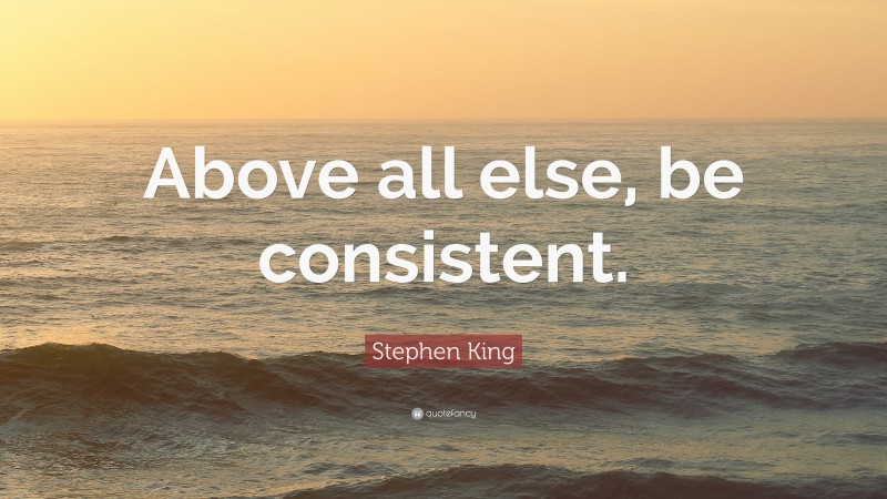 Stephen King Quote: “Above all else, be consistent.”