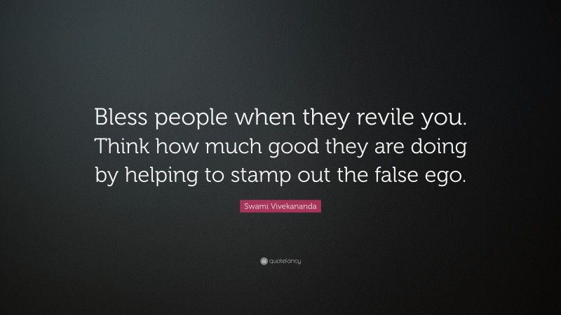 Swami Vivekananda Quote: “Bless people when they revile you. Think how much good they are doing by helping to stamp out the false ego.”