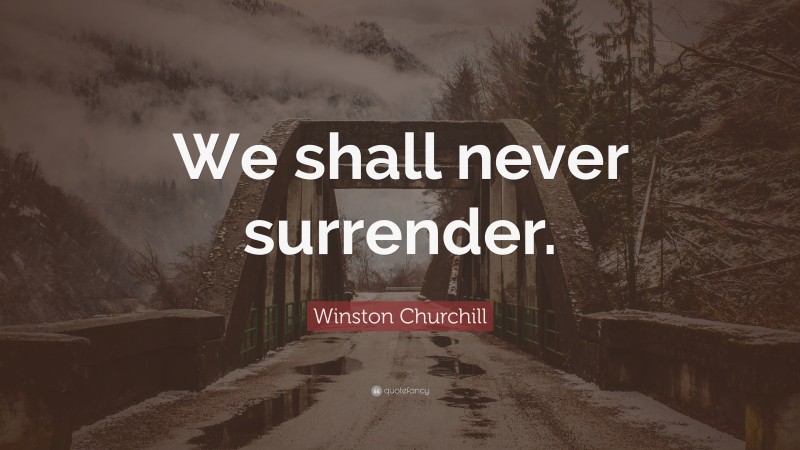 Winston Churchill Quote: “We shall never surrender.”