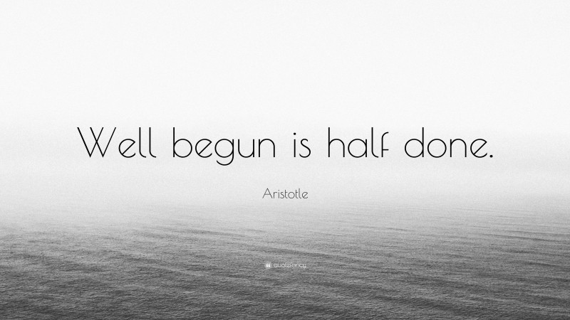 Aristotle Quote: “Well begun is half done.”