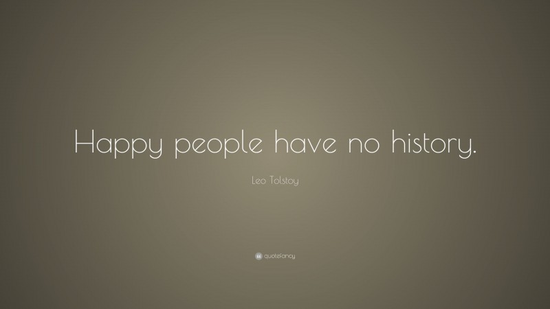 Leo Tolstoy Quote: “Happy people have no history.”