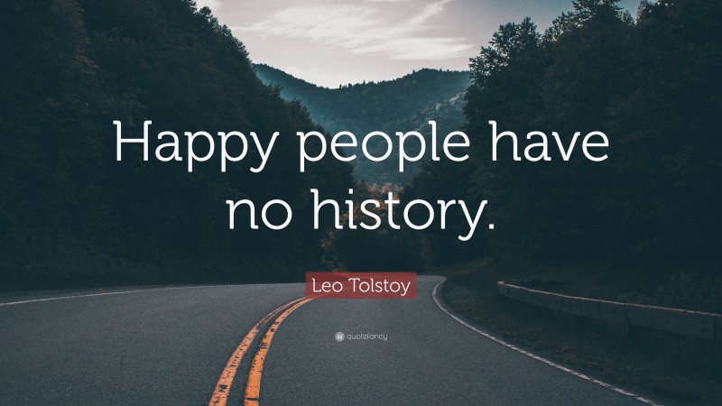 Leo Tolstoy Quote: “Happy people have no history.”