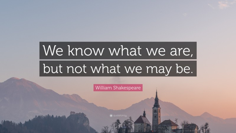 William Shakespeare Quote: “We know what we are, but not what we may be.”